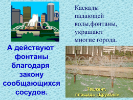 Каскады падающей воды,фонтаны, украшают многие города.  А действуют фонтаны благодаря закону сообщающихся сосудов.  Ташкент, Фонтаны Тбилиси, парк «Победы» площадьПетродворца «Дружбы»