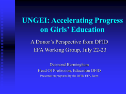 UNGEI: Accelerating Progress on Girls’ Education A Donor’s Perspective from DFID EFA Working Group, July 22-23 Desmond Bermingham Head Of Profession, Education DFID Presentation prepared by.
