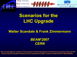 Scenarios for the LHC Upgrade Walter Scandale & Frank Zimmermann BEAM’2007 CERN We acknowledge the support of the European Community-Research Infrastructure Activity under the FP6 "Structuring.