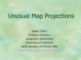 Unusual Map Projections Waldo Tobler Professor Emeritus Geography department University of California Santa Barbara, CA 93106-4060 http://www.geog.ucsb.edu/~tobler.