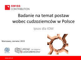 Badanie na temat postaw wobec cudzoziemców w Polsce Ipsos dla IOM  Warszawa, czerwiec 2015  www.iom.pl.