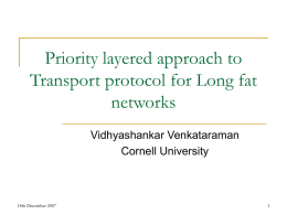 Priority layered approach to Transport protocol for Long fat networks Vidhyashankar Venkataraman Cornell University  18th December 2007