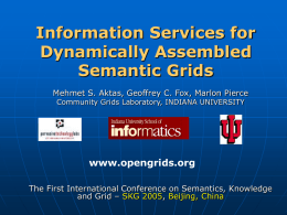 Information Services for Dynamically Assembled Semantic Grids Mehmet S. Aktas, Geoffrey C. Fox, Marlon Pierce Community Grids Laboratory, INDIANA UNIVERSITY  www.opengrids.org The First International Conference on.