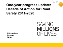 One-year progress update: Decade of Action for Road Safety 2011-2020  Etienne Krug Director WHO Road traffic deaths: the facts  Million people  1.3 million deaths 20-50 million injured  1.8 1.3  1.3     AIDS-related deaths UNAIDS.