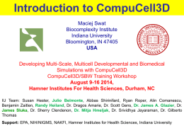 Introduction to CompuCell3D Maciej Swat Biocomplexity Institute Indiana University Bloomington, IN 47405 USA Developing Multi-Scale, Multicell Developmental and Biomedical Simulations with CompuCell3D CompuCell3D/SBW Training Workshop August 9-16 2014, Hamner Institutes.