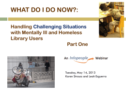 WHAT DO I DO NOW?: Handling Challenging Situations with Mentally Ill and Homeless Library Users Part One  Tuesday, May 14, 2013 Karen Strauss and Leah Esguerra.