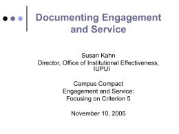 Documenting Engagement and Service Susan Kahn Director, Office of Institutional Effectiveness, IUPUI Campus Compact Engagement and Service: Focusing on Criterion 5 November 10, 2005
