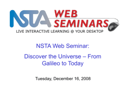 LIVE INTERACTIVE LEARNING @ YOUR DESKTOP  NSTA Web Seminar: Discover the Universe – From Galileo to Today Tuesday, December 16, 2008