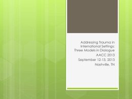 Addressing Trauma in International Settings: Three Models in Dialogue AACC 2013 September 12-13, 2013 Nashville, TN.