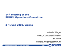 14th meeting of the RMDCN Operations Committee 3-4 June 2008, Vienna  Isabella Weger Head, Computer Division ECMWF isabella.weger@ecmwf.int RMDCN Steering Group, 4-6 June 2008, Vienna  Slide 1