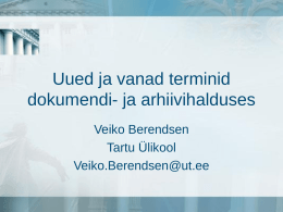 Uued ja vanad terminid dokumendi- ja arhiivihalduses Veiko Berendsen Tartu Ülikool Veiko.Berendsen@ut.ee Dokumendi- ja arhiivihalduse traditsioonid • enne II MS • nõukogude • uued tuuled – Arhiiviseadus (1998) ja.