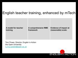 English teacher training, enhanced by mTech  A model for teacher training  A comprehensive RME framework  Evidence of impact at (reasonable) scale:  Tom Power, Director, English in Action the.