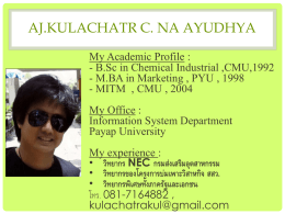 AJ.KULACHATR C. NA AYUDHYA My Academic Profile : - B.Sc in Chemical Industrial ,CMU,1992 - M.BA in Marketing , PYU , 1998 - MITM.