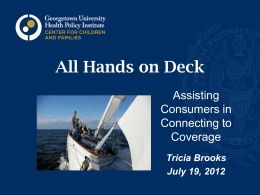 All Hands on Deck Assisting Consumers in Connecting to Coverage Tricia Brooks July 19, 2012 Digital Age Consumer Assistance to Promote Self-Service o Consumer-tested, easy-to-use online applications with dynamic.