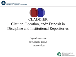 CLADDIER Citation, Location, and* Deposit in Discipline and Institutional Repositories Bryan Lawrence (obviously et.al.) * Annotation.