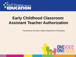 Early Childhood Classroom Assistant Teacher Authorization Presented by the West Virginia Department of Education.