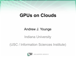 GPUs on Clouds Andrew J. Younge  Indiana University (USC / Information Sciences Institute) UNCLASSIFIED: 08/03/2012