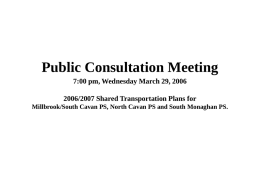 Public Consultation Meeting 7:00 pm, Wednesday March 29, 2006  2006/2007 Shared Transportation Plans for Millbrook/South Cavan PS, North Cavan PS and South Monaghan.