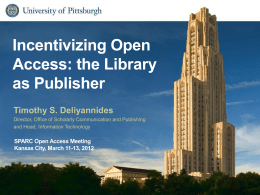Incentivizing Open Access: the Library as Publisher Timothy S. Deliyannides Director, Office of Scholarly Communication and Publishing and Head, Information Technology  SPARC Open Access Meeting Kansas City,