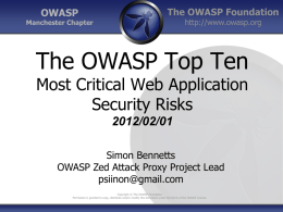 OWASP  The OWASP Foundation http://www.owasp.org  Manchester Chapter  The OWASP Top Ten Most Critical Web Application Security Risks 2012/02/01 Simon Bennetts OWASP Zed Attack Proxy Project Lead psiinon@gmail.com Copyright © The OWASP.