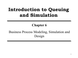 Introduction to Queuing and Simulation Chapter 6 Business Process Modeling, Simulation and Design Overview (I) • What is queuing/ queuing theory? – Why is it an.
