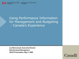 Using Performance Information for Management and Budgeting - Canada’s Experience  Lee McCormack, Executive Director Results-based Management OECD Presentation, May 3, 2006