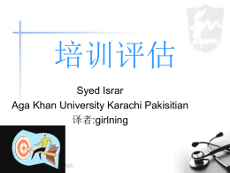 培训评估 Syed Israr Aga Khan University Karachi Pakisitian 译者:girlning 学习目标: 培训评估的定义 培训评估的目的 培训评估的分类 培训评估工具的回顾和评价 培训   包括学习  包含有学习做某事的意思 结果是事情以不同的方式完成 基于提高效率的训练的模式 1.组织有效性或是绩效 的哪些方面需要改变?  6.训练/学习  2.有效性或是绩效水平 如何评定  3.达到这样的水平 需要哪种行为方式  5.是否有学习的必要 4a.支持这些行为所需的知识技能和态度 4b.监督管理,工作设计或是结构需要做哪些改变 评  估  评估是确定某件事情价值 的过程 价值是事物的优点或是卓 越之处.