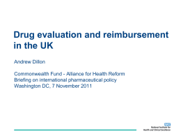 Drug evaluation and reimbursement in the UK Andrew Dillon Commonwealth Fund - Alliance for Health Reform Briefing on international pharmaceutical policy Washington DC, 7 November.