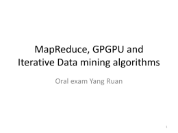 MapReduce, GPGPU and Iterative Data mining algorithms Oral exam Yang Ruan Outline • • • • • • •  MapReduce Introduction MapReduce Frameworks General Purpose GPU computing MapReduce on GPU Iterative Data Mining Algorithms LDA.