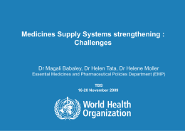 Medicines Supply Systems strengthening : Challenges  Dr Magali Babaley, Dr Helen Tata, Dr Helene Moller Essential Medicines and Pharmaceutical Policies Department (EMP) TBS 16-20 November.