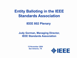 Entity Balloting in the IEEE Standards Association IEEE 802 Plenary Judy Gorman, Managing Director, IEEE Standards Association  15 November 2004 San Antonio, TX.