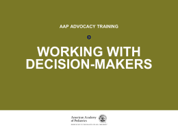 WORKING WITH DECISION-MAKERS  AAP ADVOCACY TRAINING  WORKING WITH DECISION-MAKERS WORKING WITH DECISION-MAKERS  INTRODUCTION • There are many problems that affect the lives of your patients.