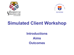Simulated Client Workshop Introductions Aims Outcomes Introduction • Simulated Patient Bank Dundee • Started 1997 • Patients involved in: – Medical School – Dental School – School of Nursing.