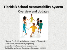 Florida’s School Accountability System Overview and Updates  Edward Croft, Florida Department of Education Bureau Chief, Accountability Reporting Accountability, Research and Measurement Florida Charter School Conference,