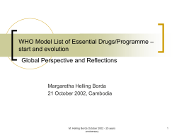 WHO Model List of Essential Drugs/Programme – start and evolution  Global Perspective and Reflections  Margaretha Helling Borda 21 October 2002, Cambodia  M.