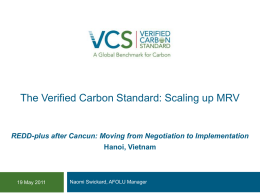 The Verified Carbon Standard: Scaling up MRV  REDD-plus after Cancun: Moving from Negotiation to Implementation  Hanoi, Vietnam  19 May 2011  Naomi Swickard, AFOLU Manager.