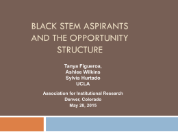 BLACK STEM ASPIRANTS AND THE OPPORTUNITY STRUCTURE Tanya Figueroa, Ashlee Wilkins Sylvia Hurtado UCLA Association for Institutional Research Denver, Colorado May 28, 2015