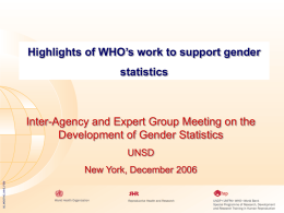 Highlights of WHO’s work to support gender  statistics  Inter-Agency and Expert Group Meeting on the Development of Gender Statistics UNSD 05_MGSTAG_MAE_FEB/  New York, December 2006
