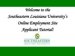 Welcome to the Southeastern Louisiana University’s Online Employment Site Applicant Tutorial! Southeastern Louisiana University Online Employment Site Training for Applicants This presentation will take approximately 20
