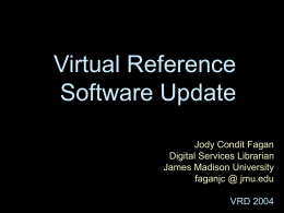Virtual Reference Software Update Jody Condit Fagan Digital Services Librarian James Madison University faganjc @ jmu.edu VRD 2004