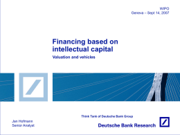 WIPO Geneva – Sept 14, 2007  Financing based on intellectual capital Valuation and vehicles  Think Tank of Deutsche Bank Group  Jan Hofmann Senior Analyst.