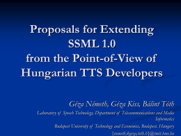 Proposals for Extending SSML 1.0 from the Point-of-View of Hungarian TTS Developers Géza Németh, Géza Kiss, Bálint Tóth Laboratory of Speech Technology, Department of Telecommunications.