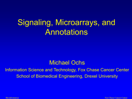 Signaling, Microarrays, and Annotations  Michael Ochs Information Science and Technology, Fox Chase Cancer Center School of Biomedical Engineering, Drexel University  Bioinformatics  Fox Chase Cancer Center.