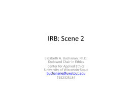 IRB: Scene 2 Elizabeth A. Buchanan, Ph.D. Endowed Chair in Ethics Center for Applied Ethics University of Wisconsin-Stout buchanane@uwstout.edu.