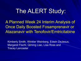 The ALERT Study: A Planned Week 24 Interim Analysis of Once Daily Boosted Fosamprenavir or Atazanavir with Tenofovir/Emtricitabine Kimberly Smith, Winkler Weinberg, Edwin DeJesus, Margaret.