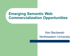 Emerging Semantic Web Commercialization Opportunities  Ken Baclawski Northeastern University The Semantic Web: Its not just for searching anymore!       The web is a versatile infrastructure for.