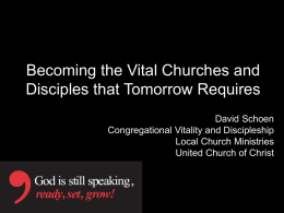 Becoming the Vital Churches and Disciples that Tomorrow Requires David Schoen Congregational Vitality and Discipleship Local Church Ministries United Church of Christ.