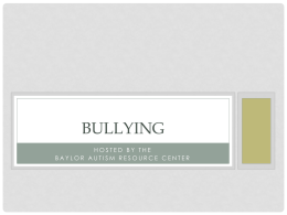 BULLYING HOSTED BY THE BAYLOR AUTISM RESOURCE CENTER WHAT IS BULLYING? • Unwanted, aggressive behavior among school aged children that involves a real or.