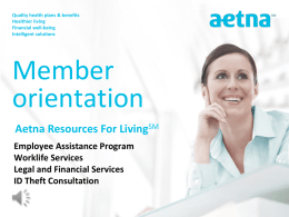 Quality health plans & benefits Healthier living Financial well-being Intelligent solutions  Member orientation Aetna Resources For LivingSM Employee Assistance Program Worklife Services Legal and Financial Services ID Theft Consultation.