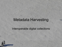 Metadata Harvesting Interoperable digital collections Two basic approaches • One service provider with access to resources stored in multiple locations – Information about the.